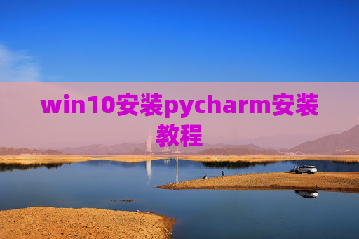 win10安装pycharm安装教程 win10安装pycharm安装教程